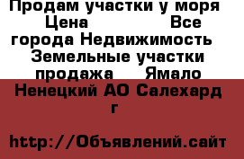 Продам участки у моря  › Цена ­ 500 000 - Все города Недвижимость » Земельные участки продажа   . Ямало-Ненецкий АО,Салехард г.